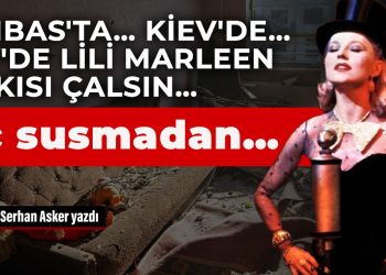 Donbas’ta… Kiev’de… Lviv’de Lili Marleen şarkısı çalsın… Hiç susmadan…