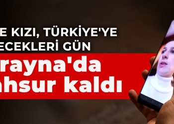 Eşi ve kızı, Türkiye’ye dönecekleri gün Ukrayna’da mahsur kaldı