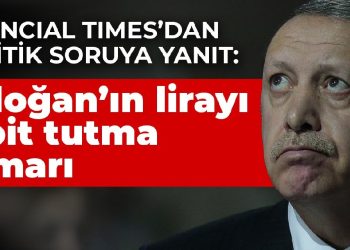 Financial Times’dan 5 kritik soruya yanıt: Erdoğan’ın lirayı sabit tutma kumarı
