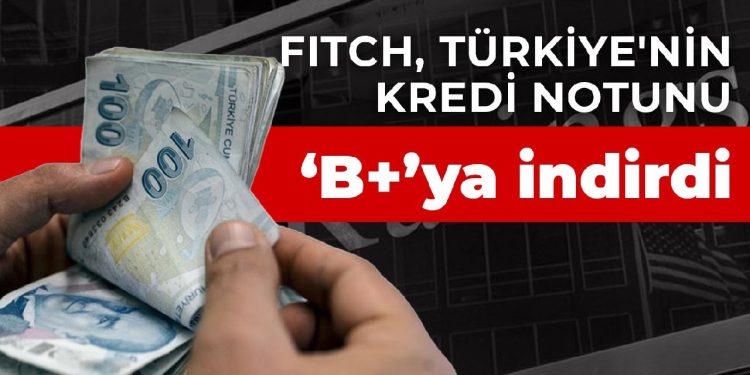 Fitch, Türkiye’nin kredi notunu “B+”ya indirdi