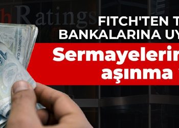 Fitch’ten Türk bankalarına uyarı: Sermayelerinde aşınma var