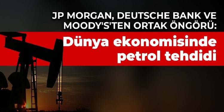 JP Morgan, Deutsche Bank ve Moody’s’ten ortak öngörü: Dünya ekonomisinde petrol tehdidi