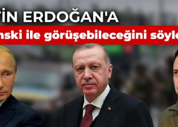Putin, Erdoğan’a Zelenski ile görüşebileceğini söylemiş