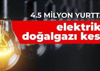 4.5 milyon yurttaşın elektrik ve doğalgazı kesildi
