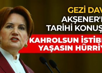 Akşener’den Gezi davası hakkında tarihi konuşma: Kahrolsun istibdat, kahrolsun zulüm, yaşasın hürriyet!