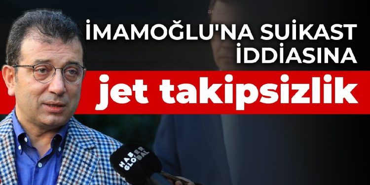 İmamoğlu’na suikast iddiasına jet takipsizlik