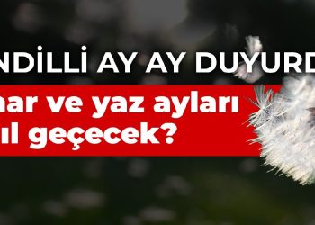 Kandilli  ay ay duyurdu: Bahar ve yaz ayları nasıl geçecek?